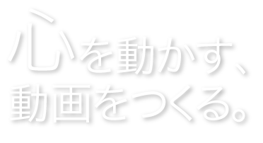 心を動かす、動画をつくる。